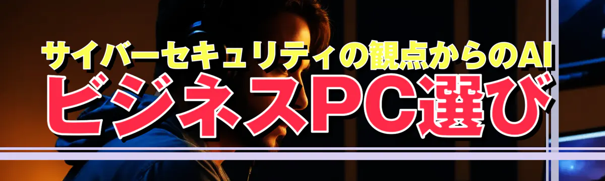 サイバーセキュリティの観点からのAIビジネスPC選び