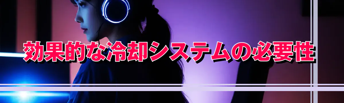 効果的な冷却システムの必要性