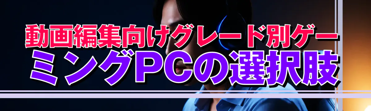 動画編集向けグレード別ゲーミングPCの選択肢