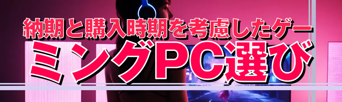 納期と購入時期を考慮したゲーミングPC選び