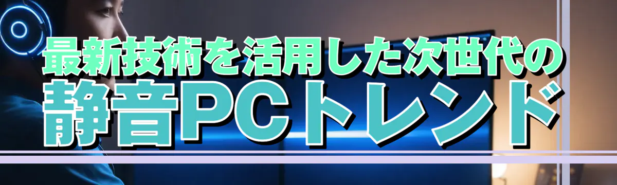 最新技術を活用した次世代の静音PCトレンド