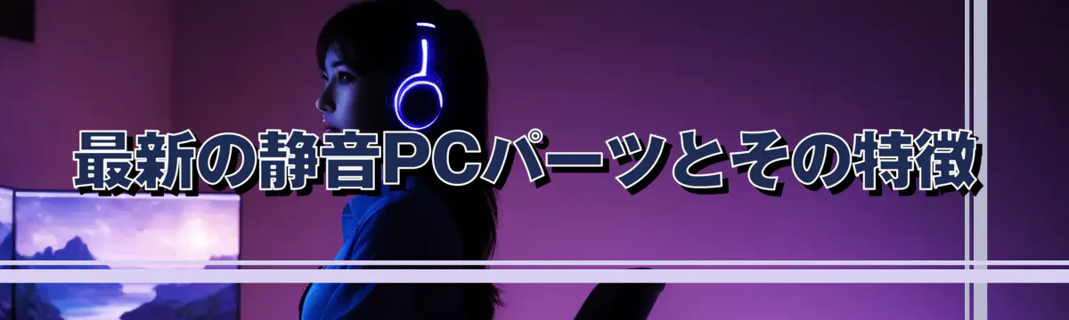 最新の静音PCパーツとその特徴