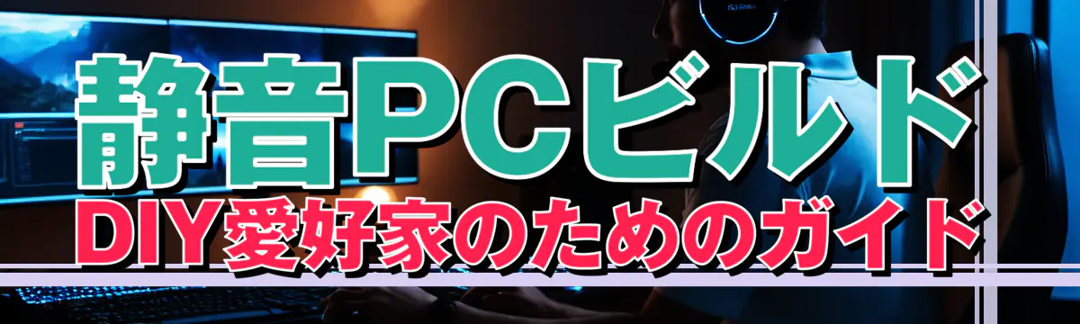 静音PCビルド DIY愛好家のためのガイド