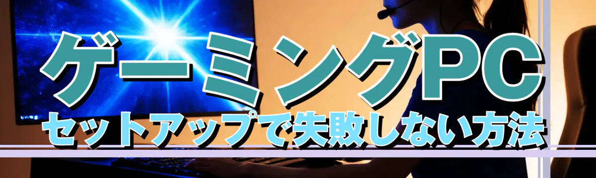 ゲーミングPCセットアップで失敗しない方法