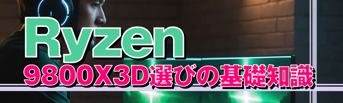 Ryzen 9800X3D選びの基礎知識