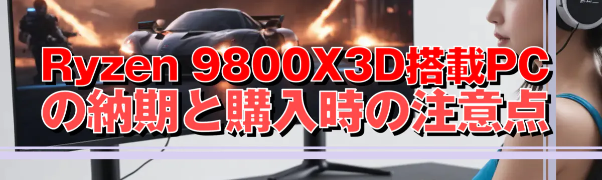 Ryzen 9800X3D搭載PCの納期と購入時の注意点