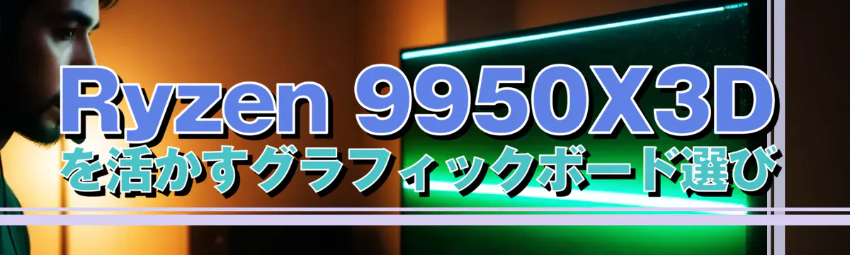 Ryzen 9950X3Dを活かすグラフィックボード選び