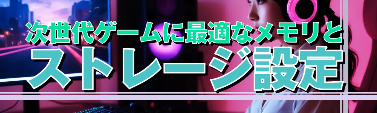 次世代ゲームに最適なメモリとストレージ設定