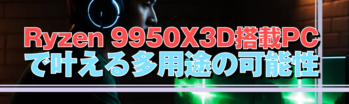 Ryzen 9950X3D搭載PCで叶える多用途の可能性