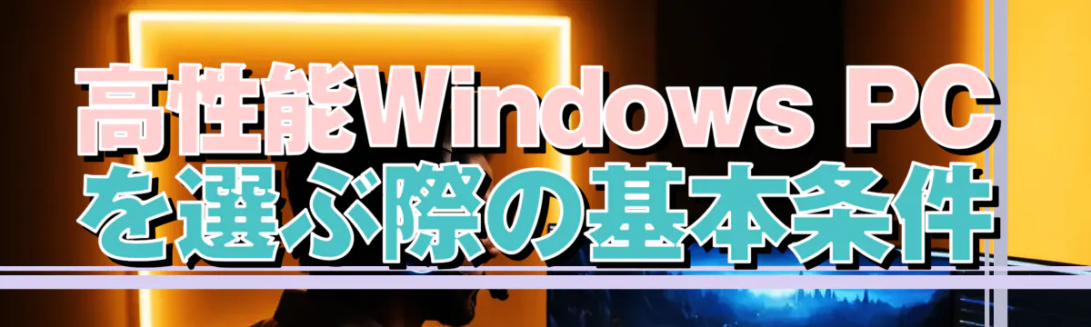 高性能Windows PCを選ぶ際の基本条件