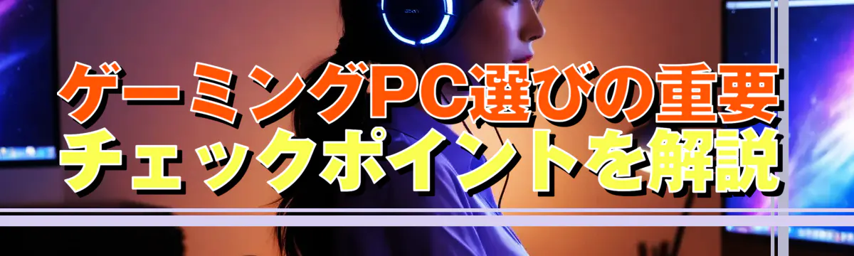 ゲーミングPC選びの重要チェックポイントを解説