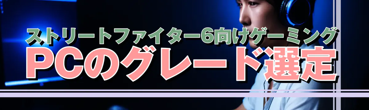 ストリートファイター6向けゲーミングPCのグレード選定