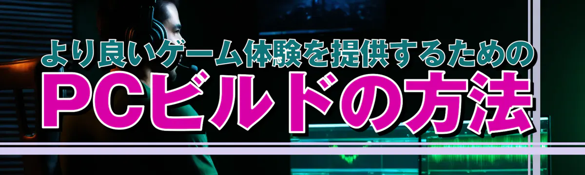 より良いゲーム体験を提供するためのPCビルドの方法