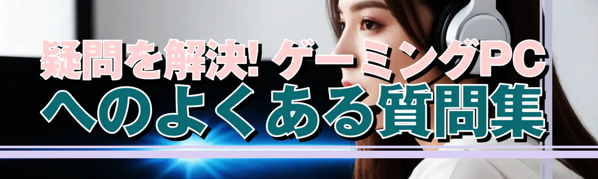 疑問を解決! ゲーミングPCへのよくある質問集