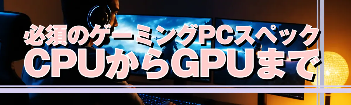 必須のゲーミングPCスペック CPUからGPUまで