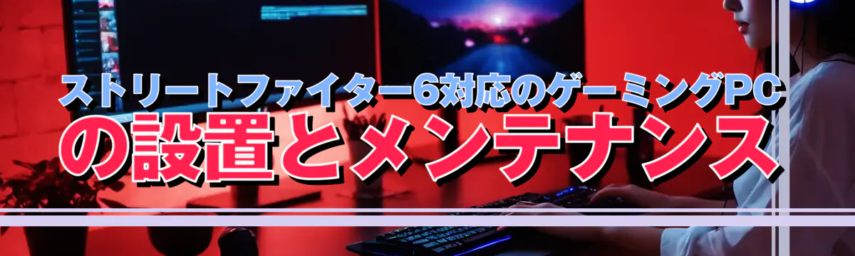 ストリートファイター6対応のゲーミングPCの設置とメンテナンス