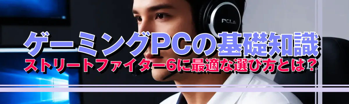 ゲーミングPCの基礎知識 ストリートファイター6に最適な選び方とは？