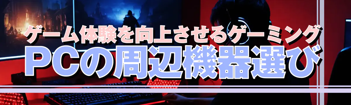 ゲーム体験を向上させるゲーミングPCの周辺機器選び