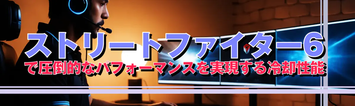 ストリートファイター6で圧倒的なパフォーマンスを実現する冷却性能