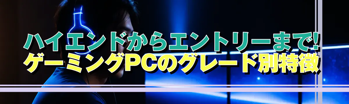ハイエンドからエントリーまで! ゲーミングPCのグレード別特徴