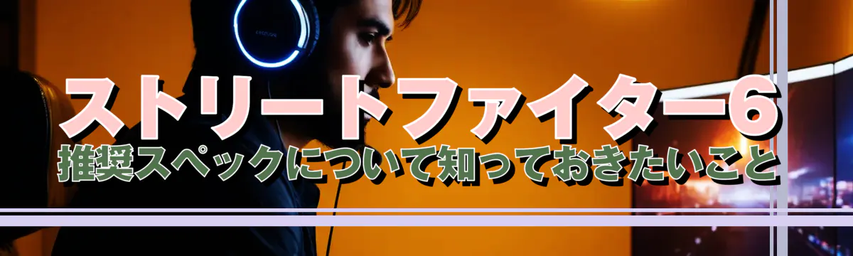 ストリートファイター6 推奨スペックについて知っておきたいこと