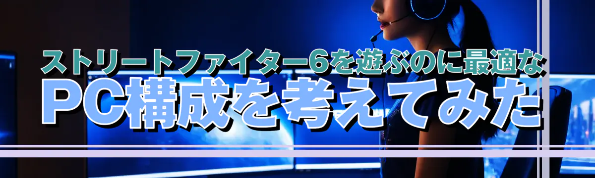 ストリートファイター6を遊ぶのに最適なPC構成を考えてみた