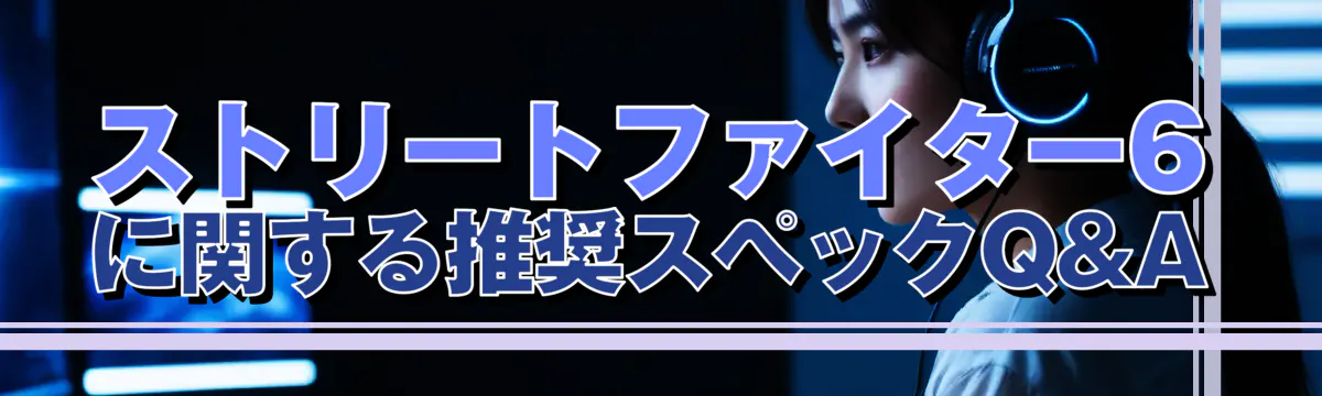 ストリートファイター6に関する推奨スペックQ&A