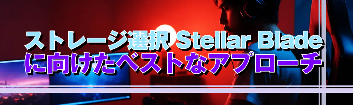 ストレージ選択 Stellar Bladeに向けたベストなアプローチ