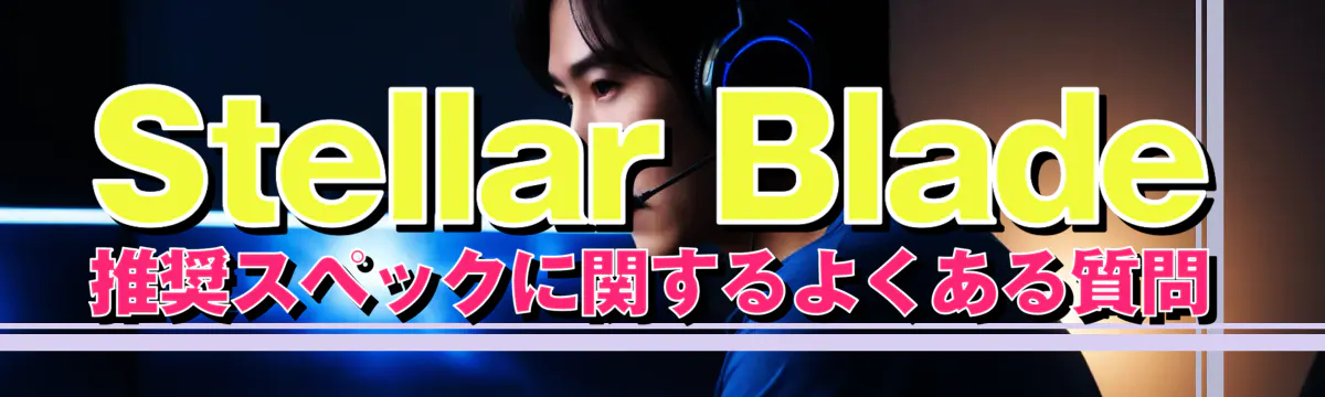 Stellar Blade 推奨スペックに関するよくある質問