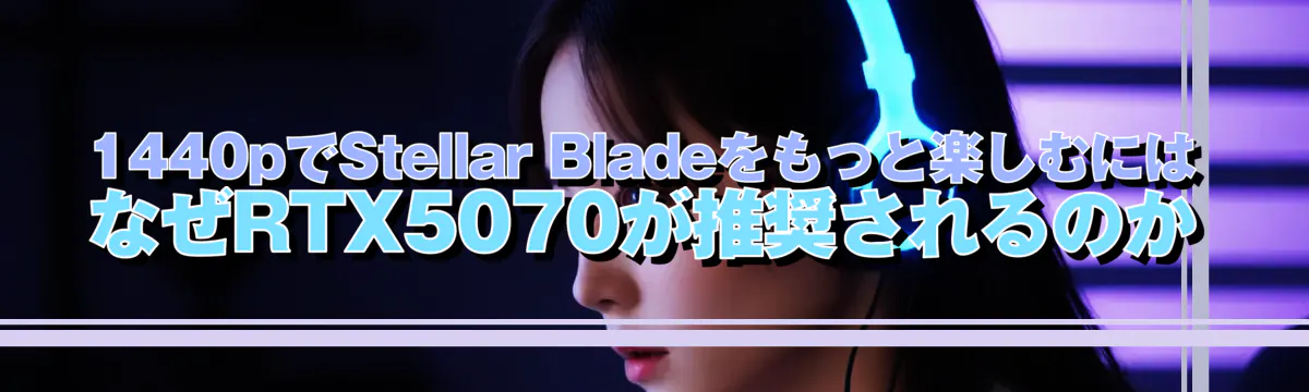 1440pでStellar Bladeをもっと楽しむには なぜRTX5070が推奨されるのか