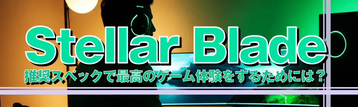 Stellar Blade 推奨スペックで最高のゲーム体験をするためには?