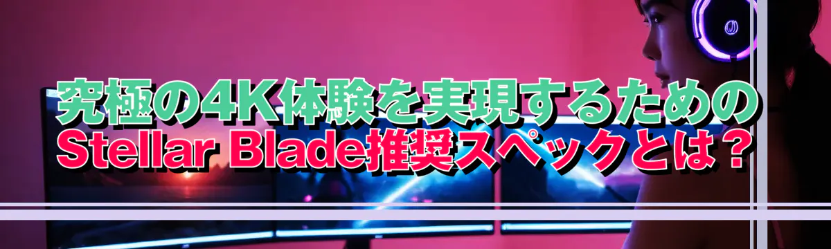 究極の4K体験を実現するためのStellar Blade推奨スペックとは?