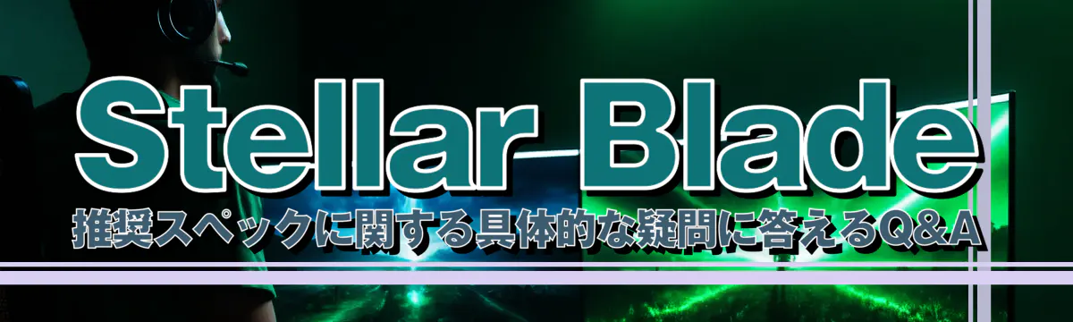Stellar Blade推奨スペックに関する具体的な疑問に答えるQ&A