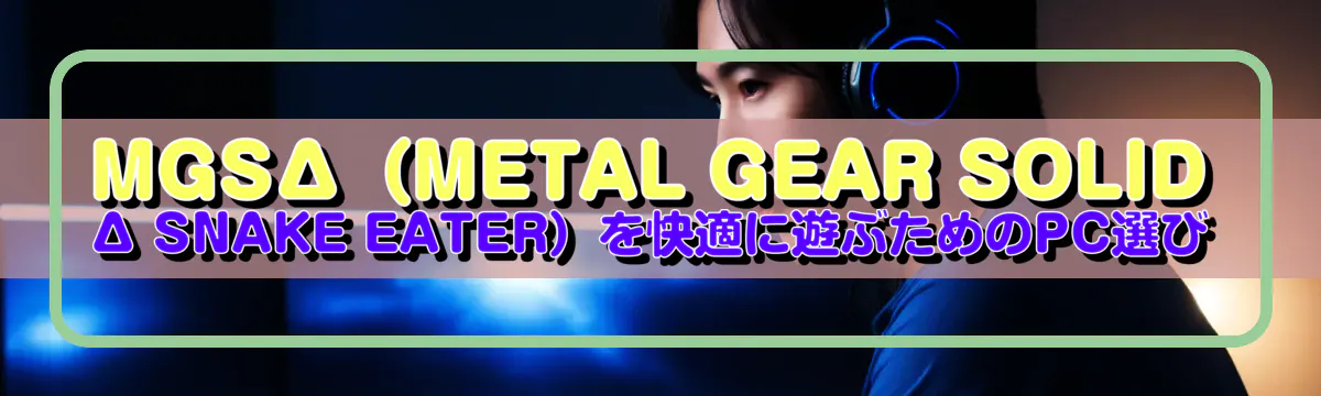 MGSΔ(METAL GEAR SOLID Δ SNAKE EATER)を快適に遊ぶためのPC選び
