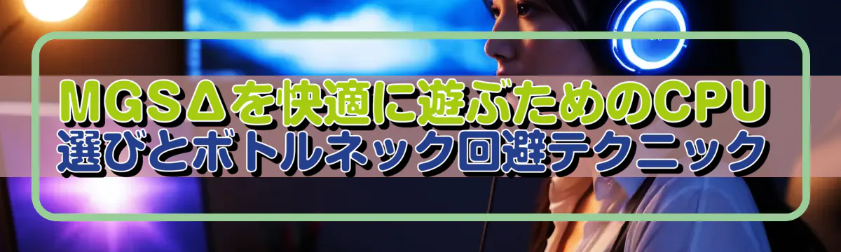MGSΔを快適に遊ぶためのCPU選びとボトルネック回避テクニック