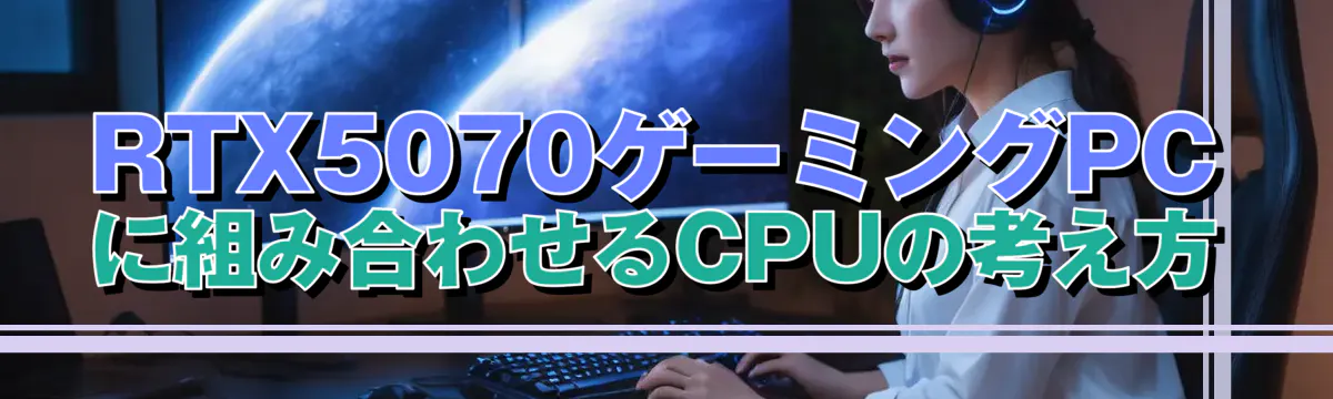 RTX5070ゲーミングPCに組み合わせるCPUの考え方