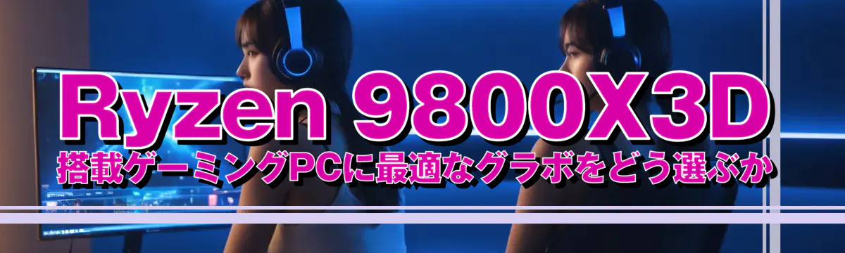Ryzen&nbsp;9800X3D 搭載ゲーミングPCに最適なグラボをどう選ぶか