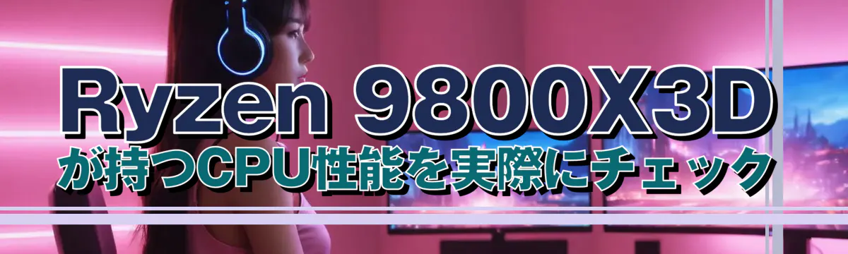 Ryzen&nbsp;9800X3D が持つCPU性能を実際にチェック