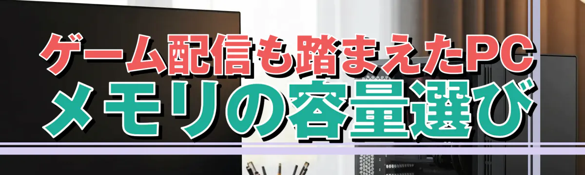 ゲーム配信も踏まえたPCメモリの容量選び