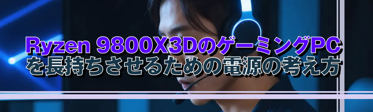 Ryzen 9800X3DのゲーミングPCを長持ちさせるための電源の考え方