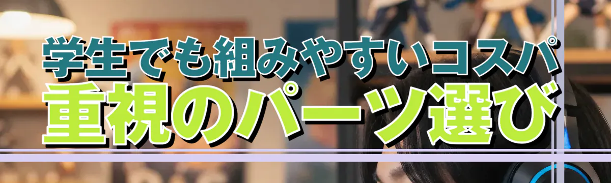 学生でも組みやすいコスパ重視のパーツ選び