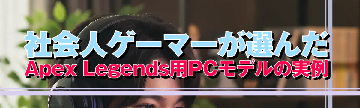社会人ゲーマーが選んだApex Legends用PCモデルの実例