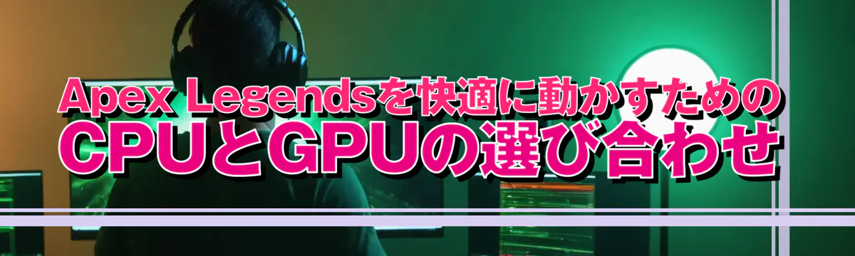 Apex Legendsを快適に動かすためのCPUとGPUの選び合わせ