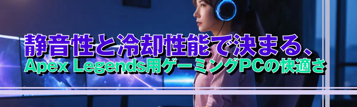静音性と冷却性能で決まる、Apex Legends用ゲーミングPCの快適さ