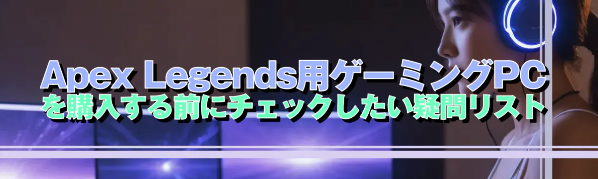 Apex Legends用ゲーミングPCを購入する前にチェックしたい疑問リスト