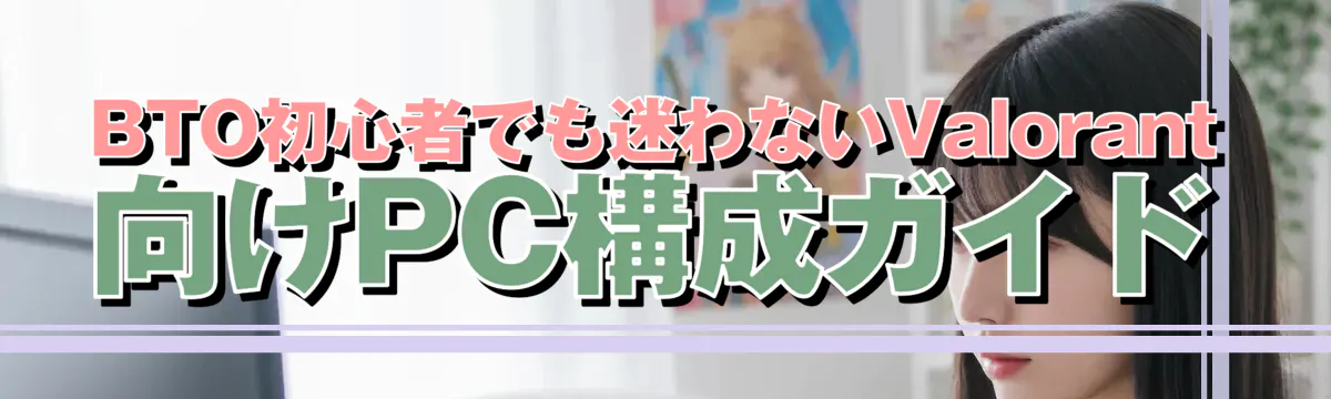 BTO初心者でも迷わないValorant向けPC構成ガイド