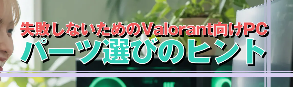 失敗しないためのValorant向けPCパーツ選びのヒント
