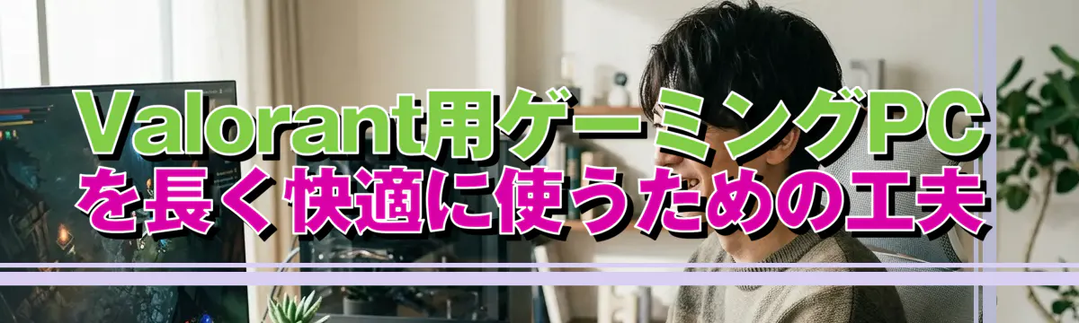 Valorant用ゲーミングPCを長く快適に使うための工夫