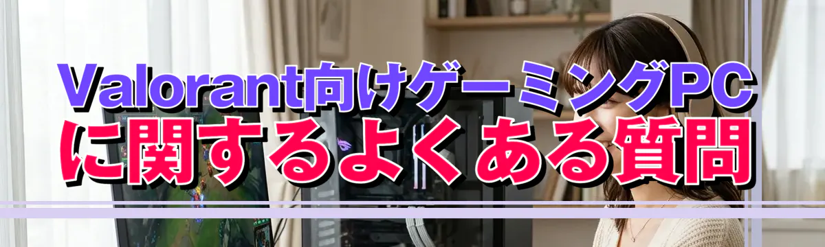 Valorant向けゲーミングPCに関するよくある質問
