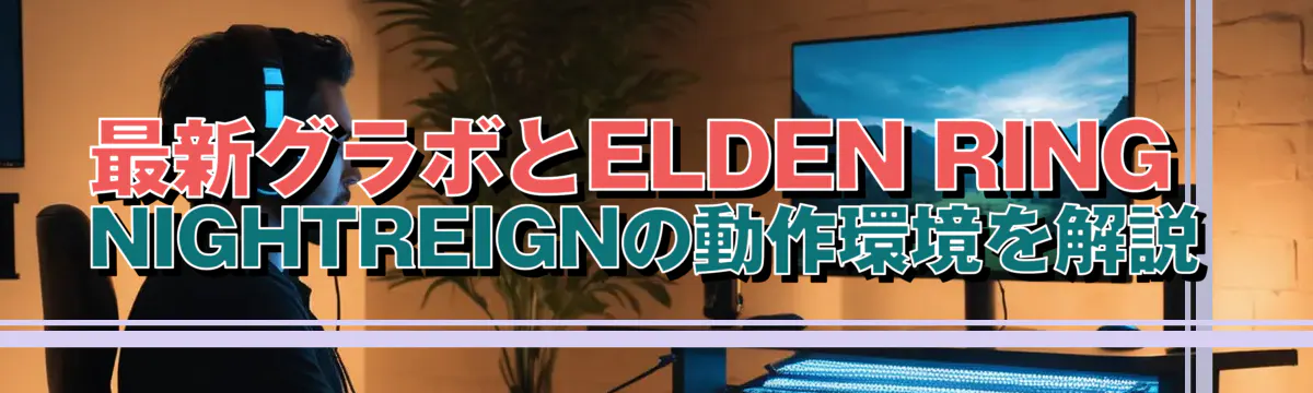 最新グラボとELDEN RING NIGHTREIGNの動作環境を解説